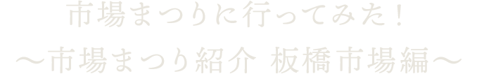 市場まつりに行ってみた！～市場まつり紹介 板橋市場編～