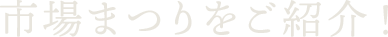 市場まつりをご紹介！