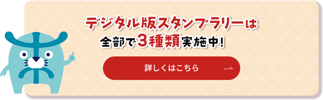 デジタル版スタンプラリーは全部で3種類実施中！ 詳しくはこちら
