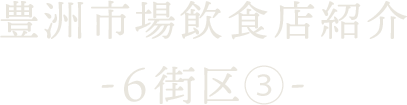 豊洲市場飲食店紹介 ～6街区-3～