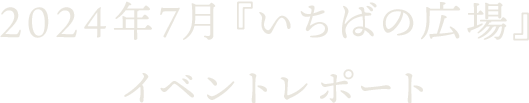 2024年7月『いちばの広場』イベントレポート